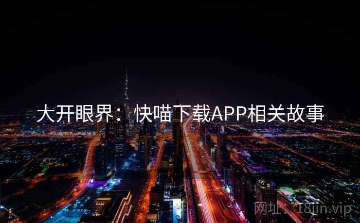 大开眼界：快喵下载APP相关故事