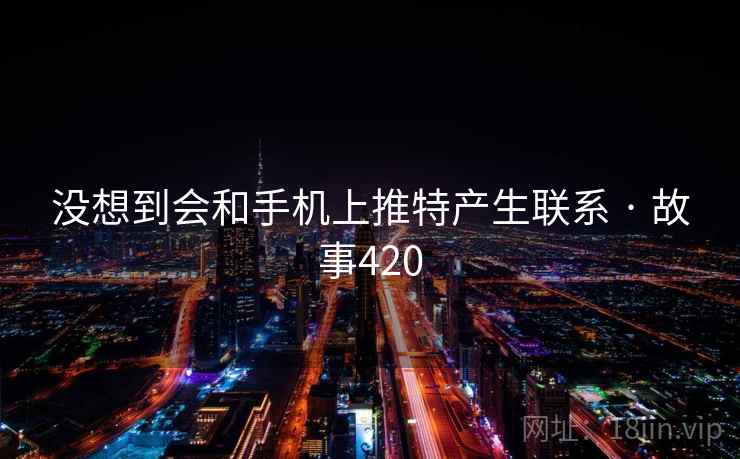 没想到会和手机上推特产生联系 · 故事420