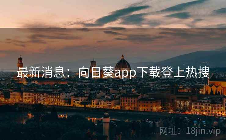 最新消息：向日葵app下载登上热搜