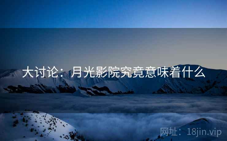 大讨论:月光影院究竟意味着什么