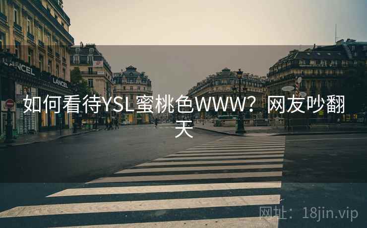 如何看待YSL蜜桃色WWW?网友吵翻天