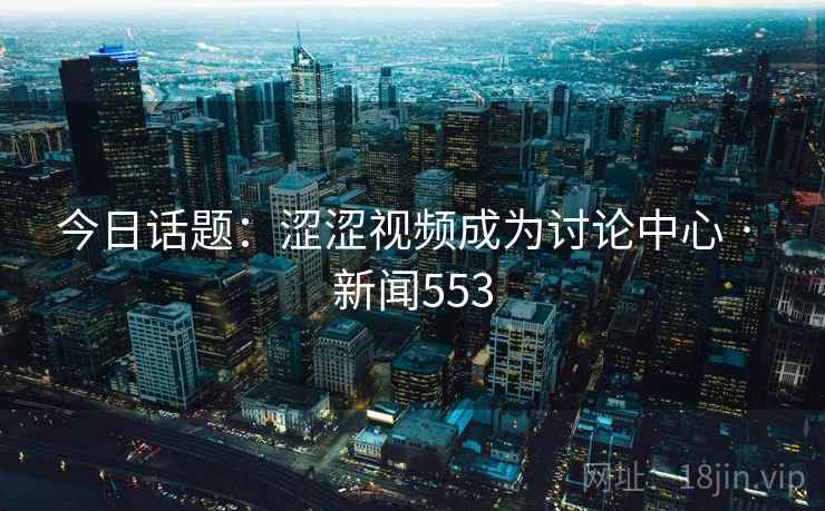 今日话题：涩涩视频成为讨论中心 · 新闻553