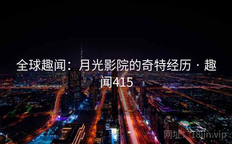 全球趣闻：月光影院的奇特经历 · 趣闻415