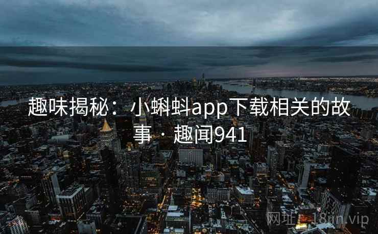 趣味揭秘：小蝌蚪app下载相关的故事 · 趣闻941