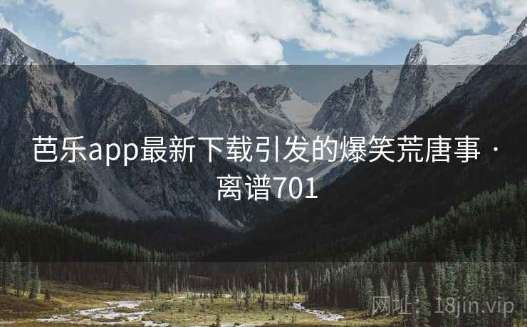 芭乐app最新下载引发的爆笑荒唐事 · 离谱701