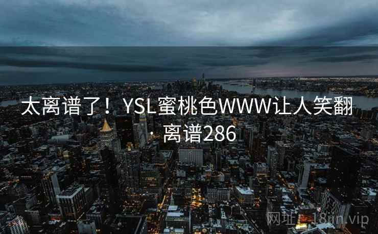 太离谱了！YSL蜜桃色WWW让人笑翻 · 离谱286