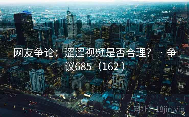 网友争论：涩涩视频是否合理？ · 争议685（162 ）