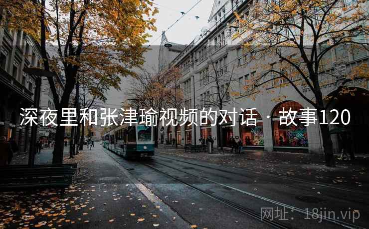 深夜里和张津瑜视频的对话 · 故事120