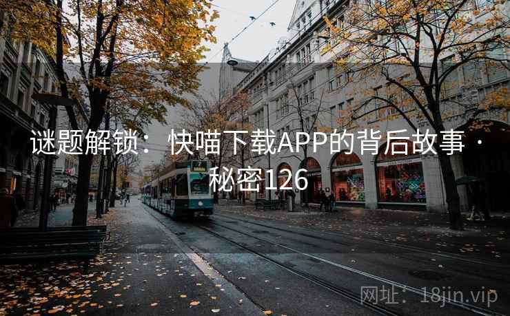 谜题解锁：快喵下载APP的背后故事 · 秘密126  第2张